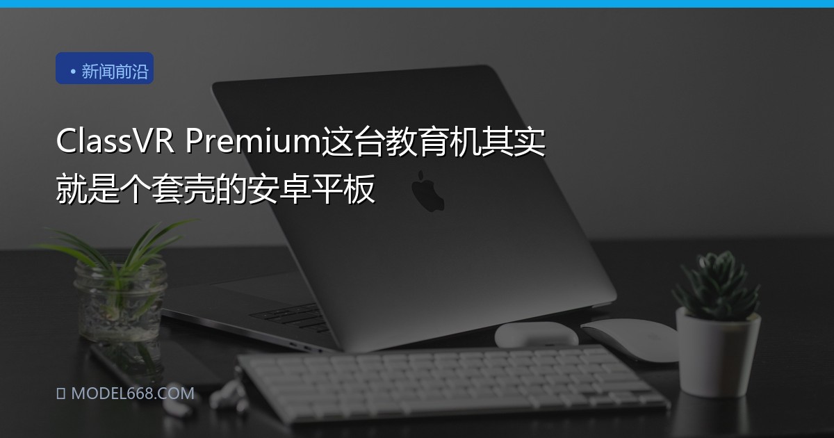 ClassVR Premium这台教育机其实就是个套壳的安卓平板