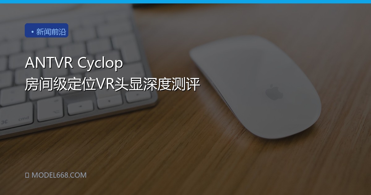 ANTVR Cyclop 房间级定位VR头显深度测评