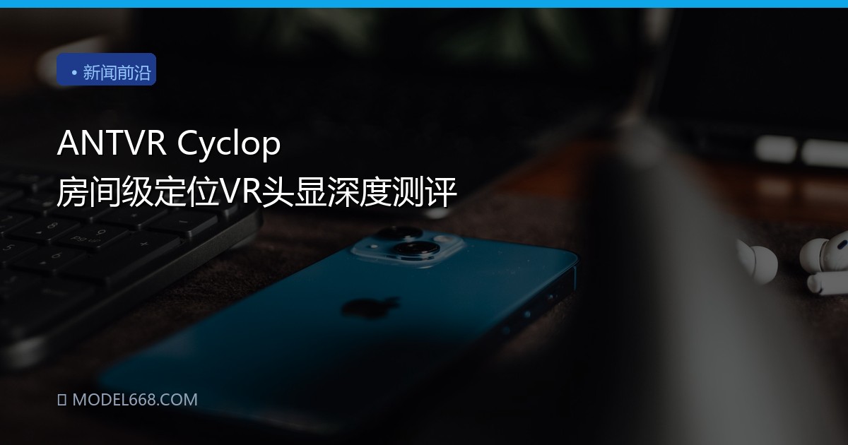ANTVR Cyclop 房间级定位VR头显深度测评