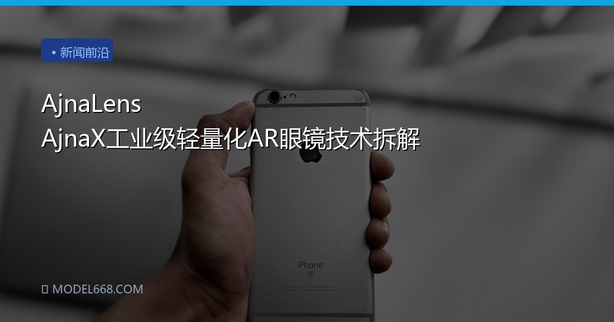 AjnaLens AjnaX工业级轻量化AR眼镜技术拆解