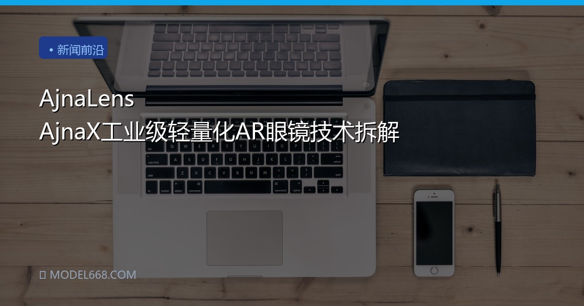 AjnaLens AjnaX工业级轻量化AR眼镜技术拆解