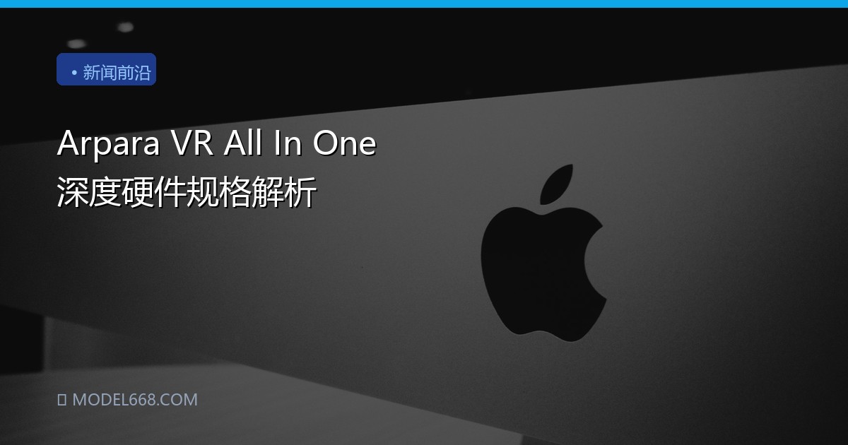 Arpara VR All In One 深度硬件规格解析