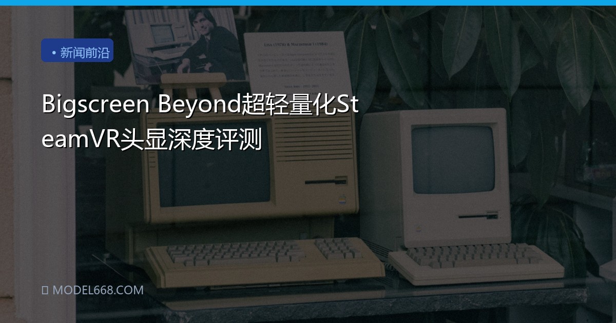 Bigscreen Beyond超轻量化SteamVR头显深度评测