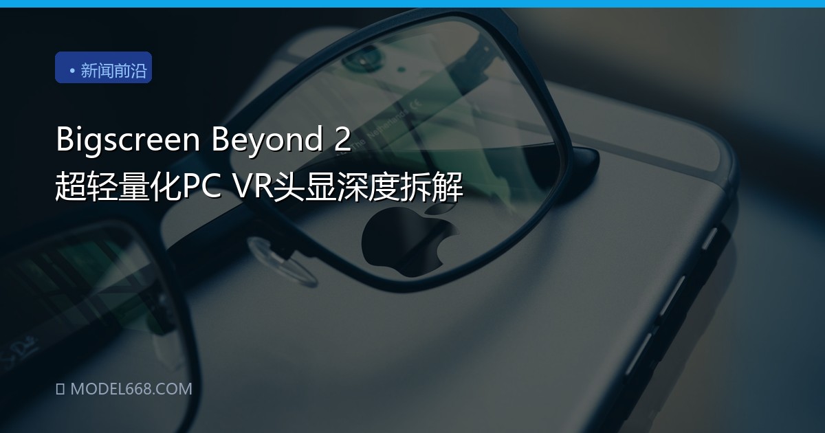 Bigscreen Beyond 2 超轻量化PC VR头显深度拆解